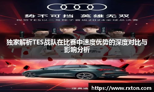 独家解析TES战队在比赛中速度优势的深度对比与影响分析